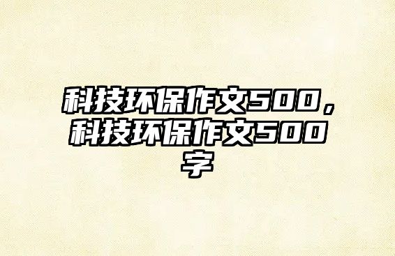 科技環(huán)保作文500，科技環(huán)保作文500字