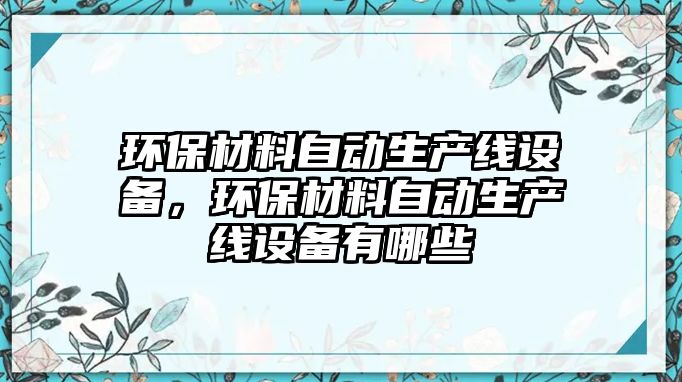 環(huán)保材料自動生產(chǎn)線設(shè)備，環(huán)保材料自動生產(chǎn)線設(shè)備有哪些