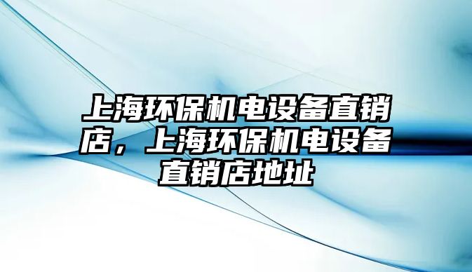 上海環(huán)保機電設(shè)備直銷店，上海環(huán)保機電設(shè)備直銷店地址