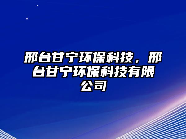 邢臺(tái)甘寧環(huán)?？萍?，邢臺(tái)甘寧環(huán)保科技有限公司