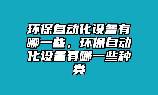 環(huán)保自動化設(shè)備有哪一些，環(huán)保自動化設(shè)備有哪一些種類