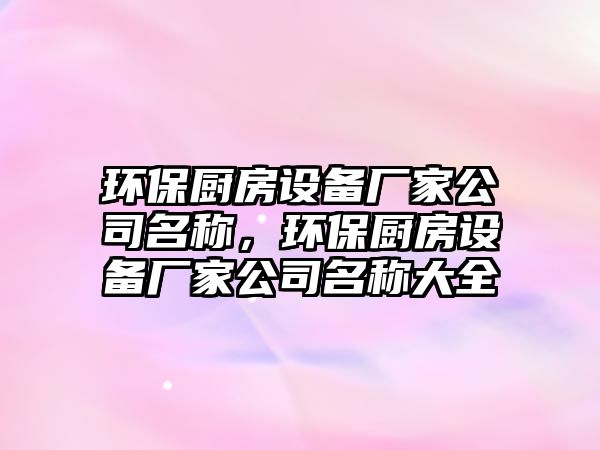 環(huán)保廚房設(shè)備廠家公司名稱，環(huán)保廚房設(shè)備廠家公司名稱大全