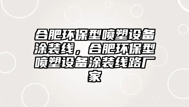 合肥環(huán)保型噴塑設(shè)備涂裝線(xiàn)，合肥環(huán)保型噴塑設(shè)備涂裝線(xiàn)路廠(chǎng)家