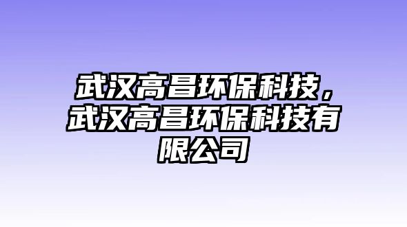 武漢高昌環(huán)?？萍迹錆h高昌環(huán)?？萍加邢薰? class=