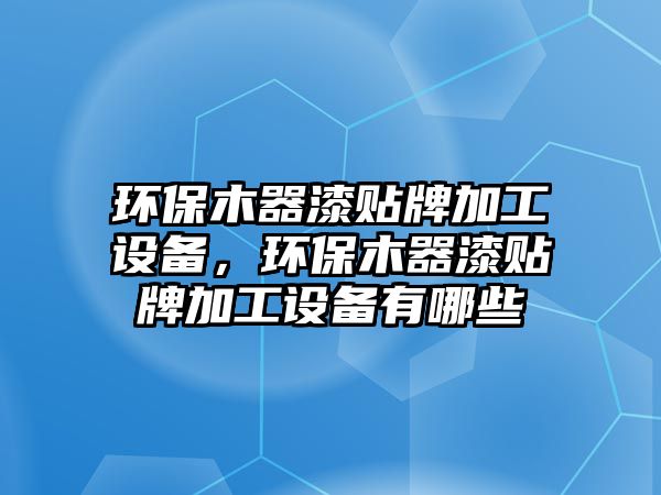 環(huán)保木器漆貼牌加工設備，環(huán)保木器漆貼牌加工設備有哪些