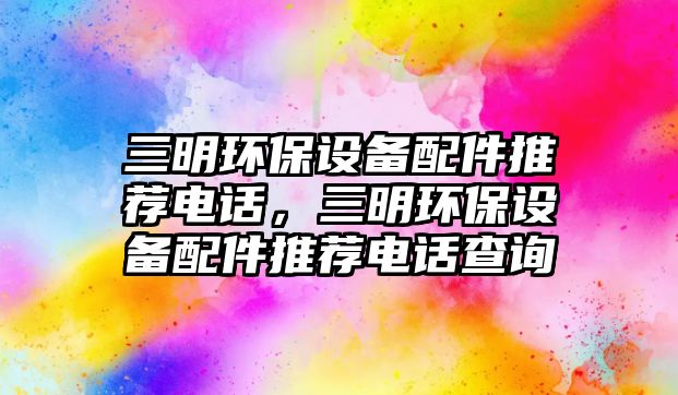 三明環(huán)保設(shè)備配件推薦電話，三明環(huán)保設(shè)備配件推薦電話查詢