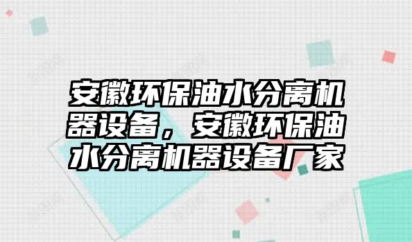 安徽環(huán)保油水分離機(jī)器設(shè)備，安徽環(huán)保油水分離機(jī)器設(shè)備廠家