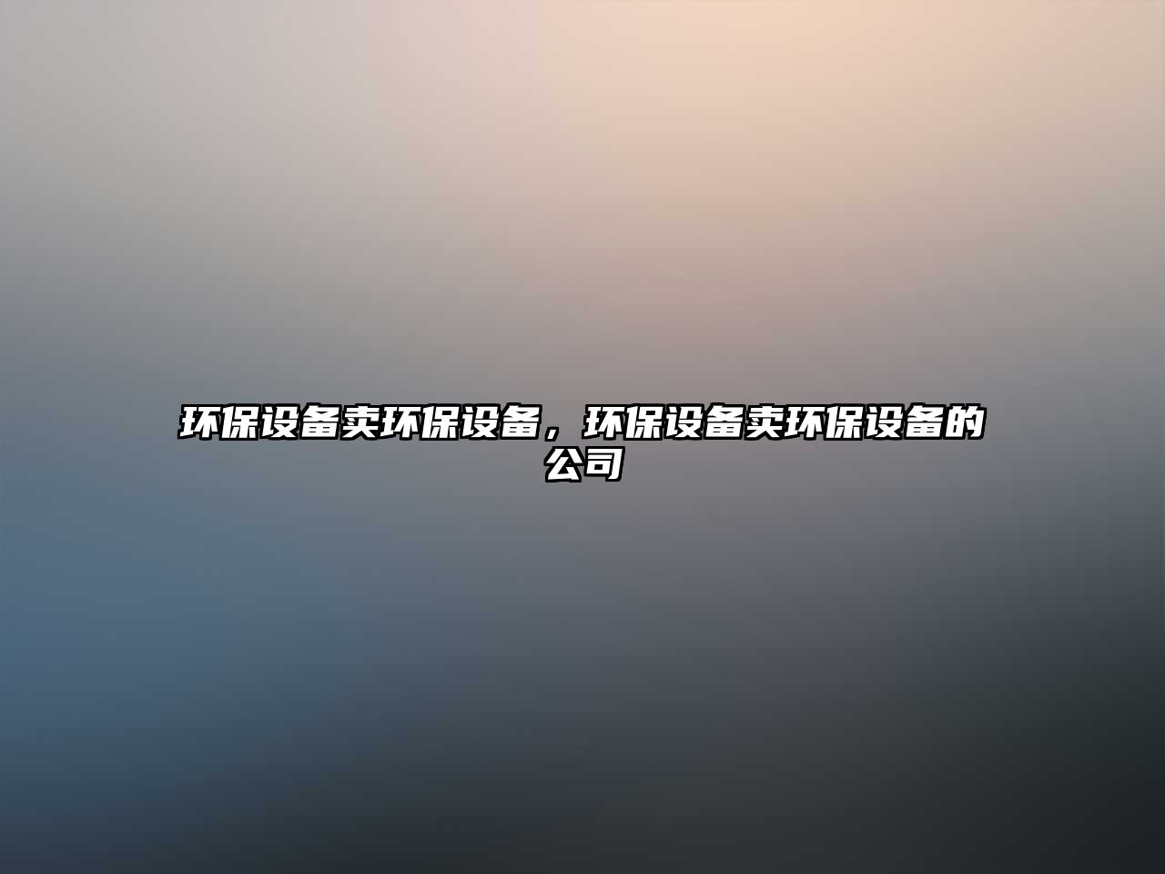 環(huán)保設(shè)備賣環(huán)保設(shè)備，環(huán)保設(shè)備賣環(huán)保設(shè)備的公司