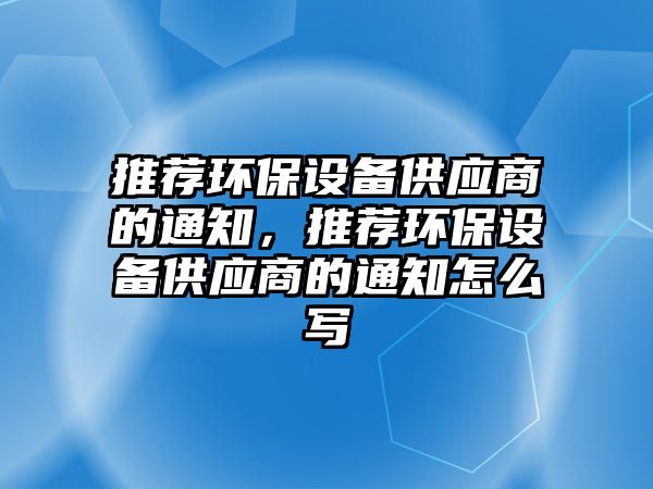 推薦環(huán)保設(shè)備供應(yīng)商的通知，推薦環(huán)保設(shè)備供應(yīng)商的通知怎么寫