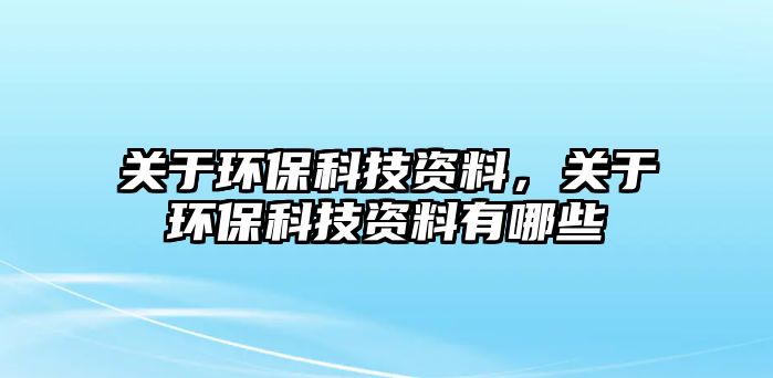 關(guān)于環(huán)保科技資料，關(guān)于環(huán)保科技資料有哪些