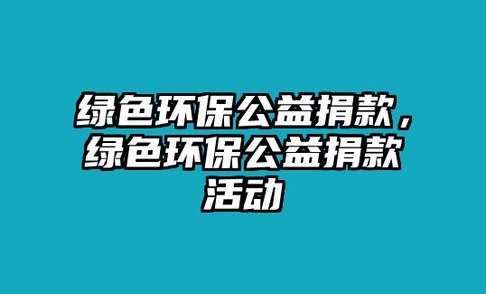 綠色環(huán)保公益捐款，綠色環(huán)保公益捐款活動