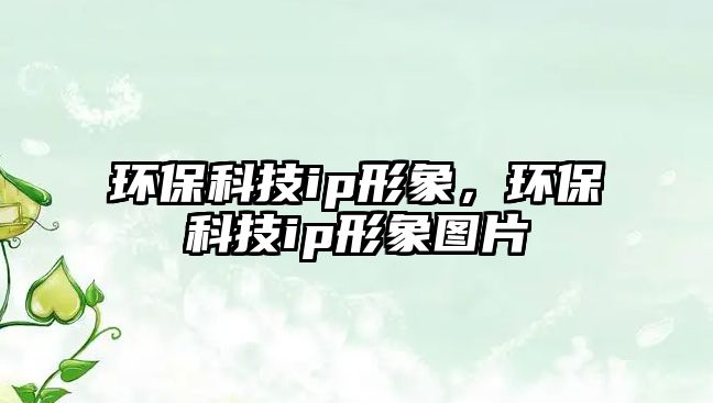 環(huán)?？萍糹p形象，環(huán)?？萍糹p形象圖片