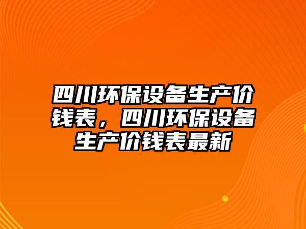 四川環(huán)保設備生產價錢表，四川環(huán)保設備生產價錢表最新