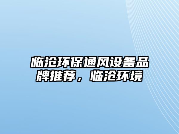 臨滄環(huán)保通風設備品牌推薦，臨滄環(huán)境