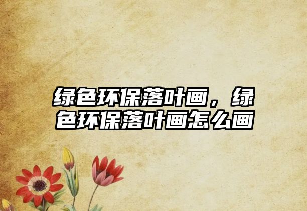 綠色環(huán)保落葉畫，綠色環(huán)保落葉畫怎么畫