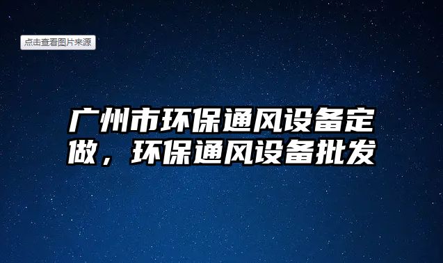 廣州市環(huán)保通風設備定做，環(huán)保通風設備批發(fā)