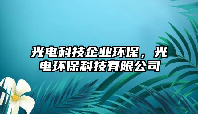 光電科技企業(yè)環(huán)保，光電環(huán)?？萍加邢薰?/> 
									</a>
									<h4 class=