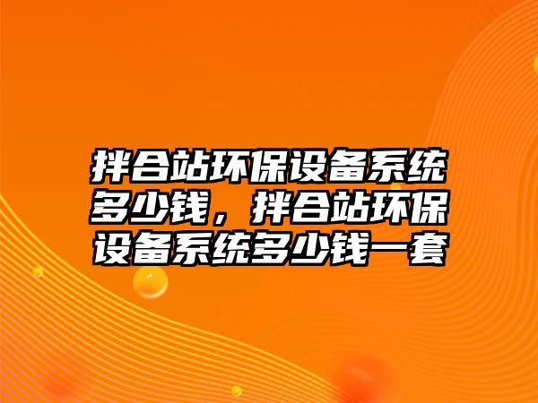 拌合站環(huán)保設(shè)備系統(tǒng)多少錢，拌合站環(huán)保設(shè)備系統(tǒng)多少錢一套