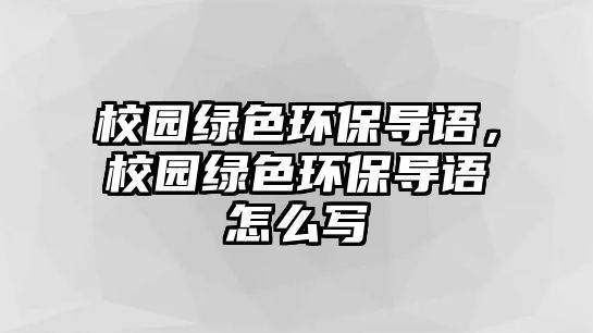 校園綠色環(huán)保導(dǎo)語，校園綠色環(huán)保導(dǎo)語怎么寫