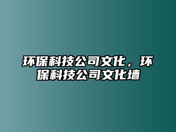 環(huán)?？萍脊疚幕?，環(huán)保科技公司文化墻