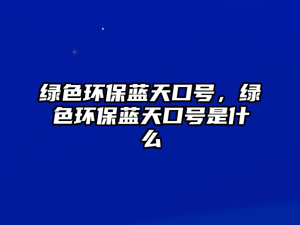 綠色環(huán)保藍天口號，綠色環(huán)保藍天口號是什么