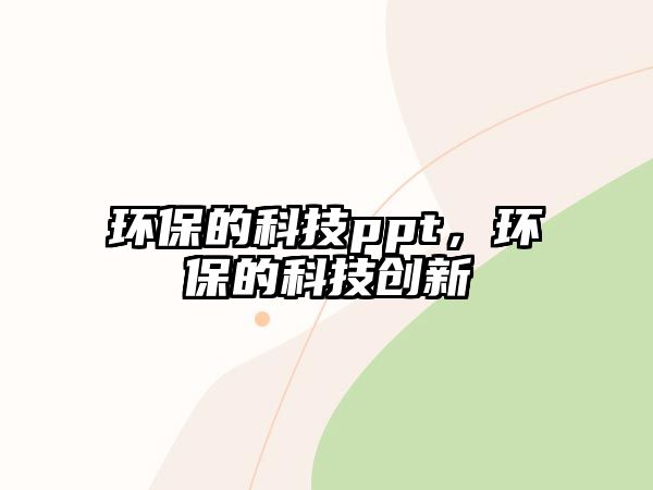 環(huán)保的科技ppt，環(huán)保的科技創(chuàng)新