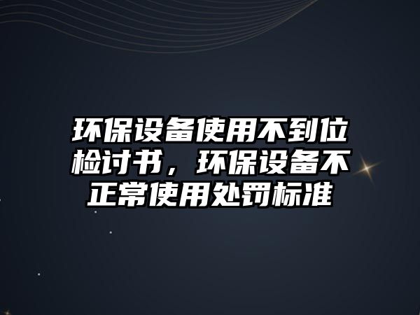 環(huán)保設(shè)備使用不到位檢討書，環(huán)保設(shè)備不正常使用處罰標(biāo)準