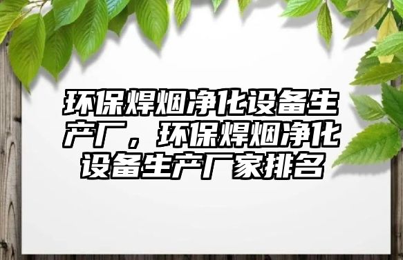 環(huán)保焊煙凈化設備生產廠，環(huán)保焊煙凈化設備生產廠家排名