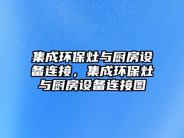 集成環(huán)保灶與廚房設(shè)備連接，集成環(huán)保灶與廚房設(shè)備連接圖