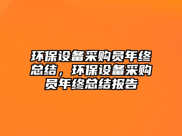 環(huán)保設備采購員年終總結，環(huán)保設備采購員年終總結報告