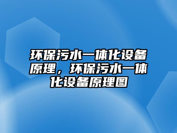 環(huán)保污水一體化設備原理，環(huán)保污水一體化設備原理圖