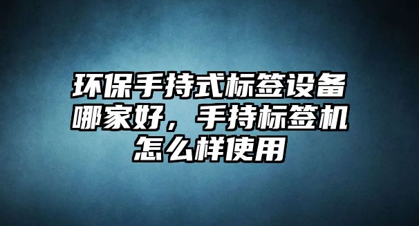 環(huán)保手持式標簽設(shè)備哪家好，手持標簽機怎么樣使用