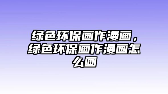 綠色環(huán)保畫作漫畫，綠色環(huán)保畫作漫畫怎么畫