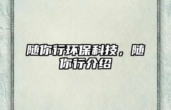 隨你行環(huán)?？萍?，隨你行介紹