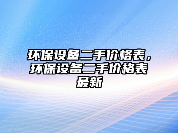 環(huán)保設備二手價格表，環(huán)保設備二手價格表最新