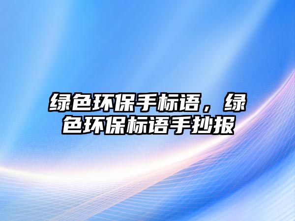 綠色環(huán)保手標語，綠色環(huán)保標語手抄報