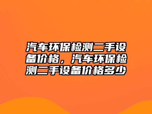 汽車環(huán)保檢測二手設備價格，汽車環(huán)保檢測二手設備價格多少