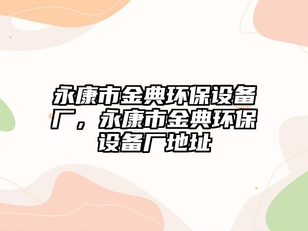 永康市金典環(huán)保設備廠，永康市金典環(huán)保設備廠地址