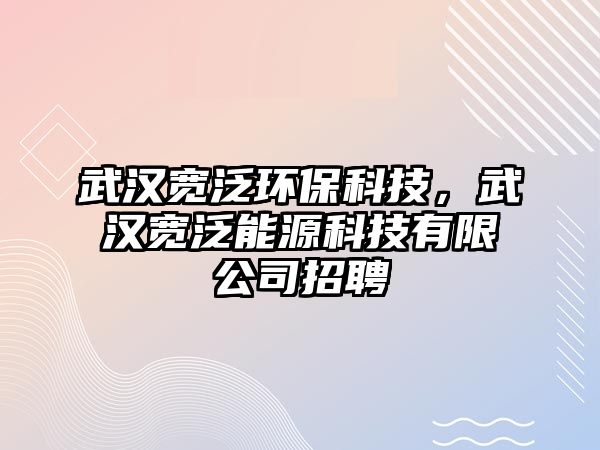 武漢寬泛環(huán)保科技，武漢寬泛能源科技有限公司招聘