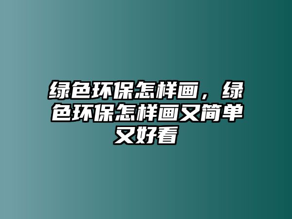 綠色環(huán)保怎樣畫，綠色環(huán)保怎樣畫又簡單又好看