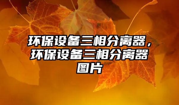 環(huán)保設(shè)備三相分離器，環(huán)保設(shè)備三相分離器圖片