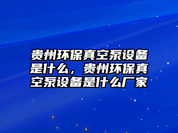 貴州環(huán)保真空泵設(shè)備是什么，貴州環(huán)保真空泵設(shè)備是什么廠家