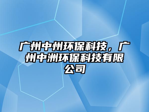 廣州中州環(huán)?？萍迹瑥V州中洲環(huán)保科技有限公司