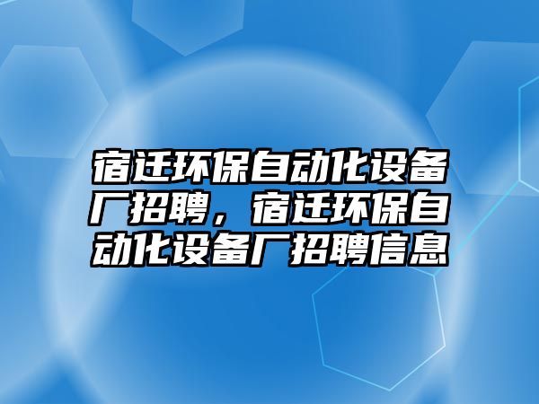 宿遷環(huán)保自動化設備廠招聘，宿遷環(huán)保自動化設備廠招聘信息