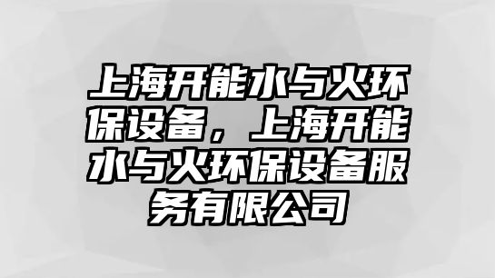 上海開能水與火環(huán)保設(shè)備，上海開能水與火環(huán)保設(shè)備服務(wù)有限公司