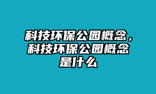 科技環(huán)保公園概念，科技環(huán)保公園概念是什么