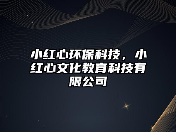 小紅心環(huán)?？萍迹〖t心文化教育科技有限公司