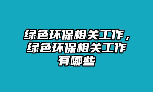 綠色環(huán)保相關(guān)工作，綠色環(huán)保相關(guān)工作有哪些