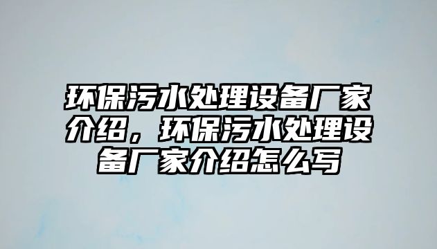 環(huán)保污水處理設(shè)備廠家介紹，環(huán)保污水處理設(shè)備廠家介紹怎么寫(xiě)