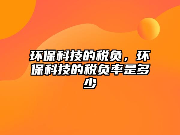 環(huán)保科技的稅負，環(huán)?？萍嫉亩愗撀适嵌嗌? class=